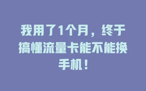 我用了1个月,终于搞懂流量卡能不能换手机!