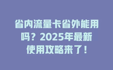 省内流量卡省外能用吗？2025年最新使用攻略来了！