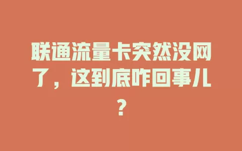 联通流量卡突然没网了，这到底咋回事儿？
