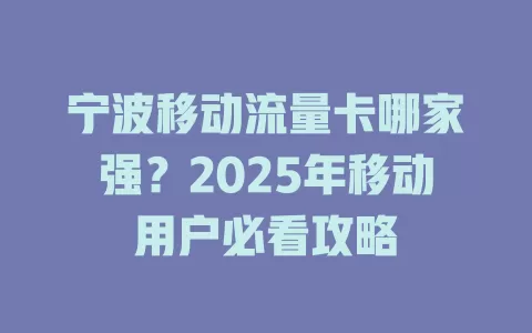 宁波移动流量卡哪家强？2025年移动用户必看攻略