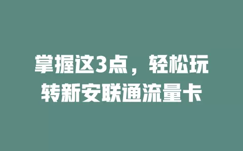 掌握这3点，轻松玩转新安联通流量卡