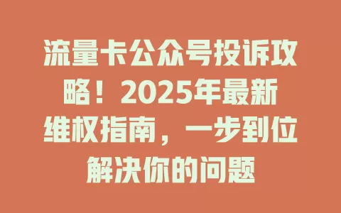 流量卡公众号投诉攻略！2025年最新维权指南，一步到位解决你的问题