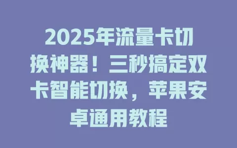 2025年流量卡切换神器！三秒搞定双卡智能切换，苹果安卓通用教程