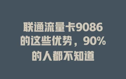 联通流量卡9086的这些优势，90%的人都不知道