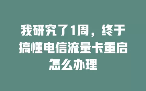 我研究了1周，终于搞懂电信流量卡重启怎么办理