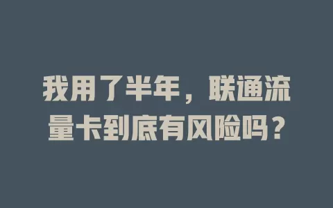 我用了半年，联通流量卡到底有风险吗？