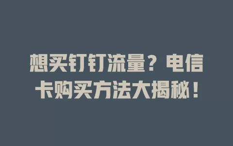 想买钉钉流量？电信卡购买方法大揭秘！