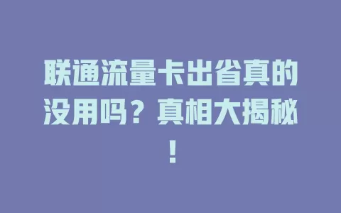 联通流量卡出省真的没用吗？真相大揭秘！