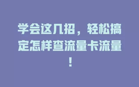 学会这几招，轻松搞定怎样查流量卡流量！