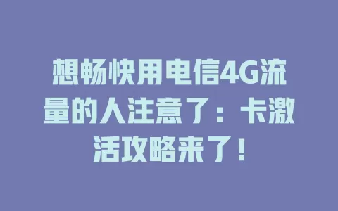 想畅快用电信4G流量的人注意了：卡激活攻略来了！