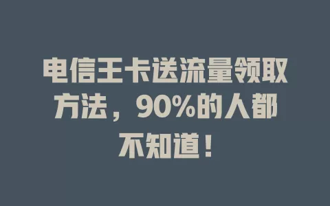 电信王卡送流量领取方法，90%的人都不知道！