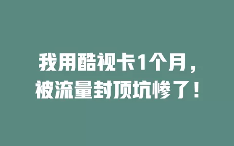我用酷视卡1个月，被流量封顶坑惨了！