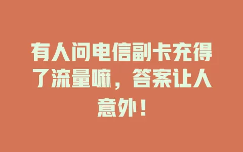 有人问电信副卡充得了流量嘛,答案让人意外!