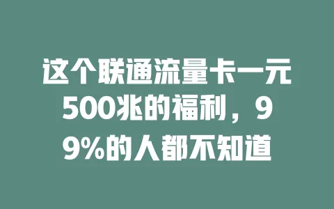这个联通流量卡一元500兆的福利，99%的人都不知道