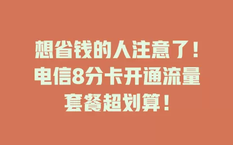 想省钱的人注意了！电信8分卡开通流量套餐超划算！