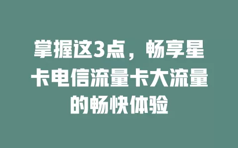 掌握这3点，畅享星卡电信流量卡大流量的畅快体验