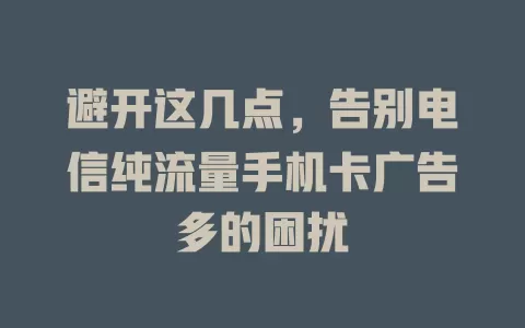 避开这几点，告别电信纯流量手机卡广告多的困扰