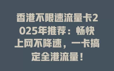 香港不限速流量卡2025年推荐：畅快上网不降速，一卡搞定全港流量！