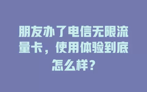 朋友办了电信无限流量卡，使用体验到底怎么样？