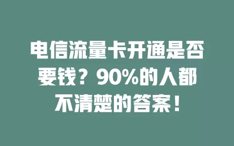 电信流量卡开通是否要钱？90%的人都不清楚的答案！
