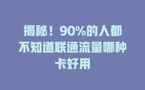 揭秘！90%的人都不知道联通流量哪种卡好用