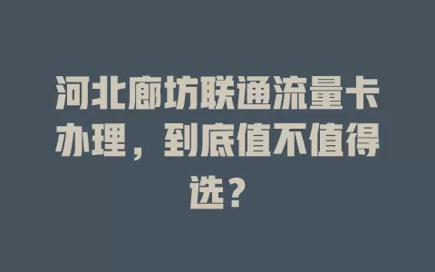 河北廊坊联通流量卡办理，到底值不值得选？