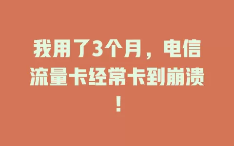 我用了3个月，电信流量卡经常卡到崩溃！
