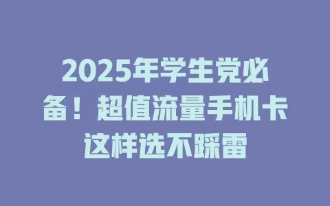 2025年学生党必备！超值流量手机卡这样选不踩雷