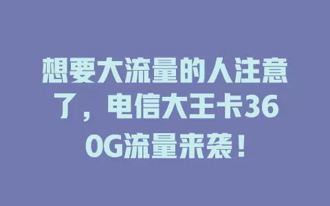 想要大流量的人注意了,电信大王卡360G流量来袭!