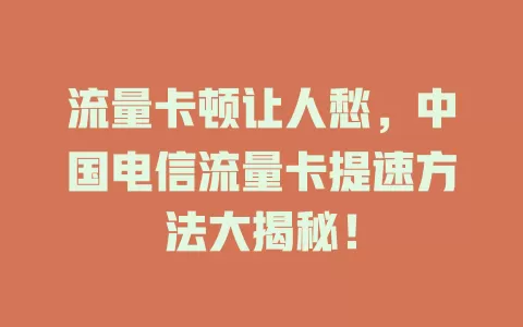 流量卡顿让人愁，中国电信流量卡提速方法大揭秘！