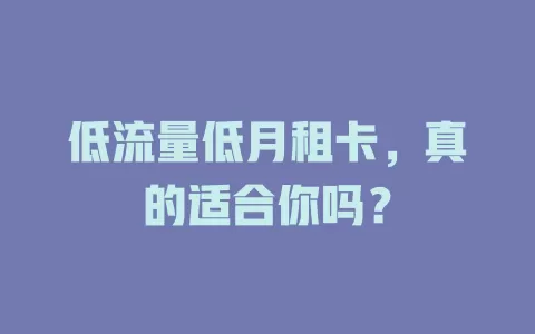 低流量低月租卡，真的适合你吗？