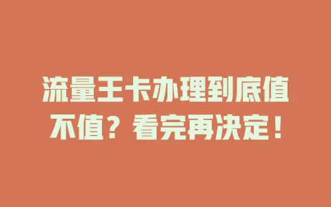流量王卡办理到底值不值?看完再决定!