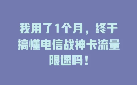 我用了1个月，终于搞懂电信战神卡流量限速吗！