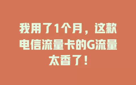 我用了1个月，这款电信流量卡的G流量太香了！