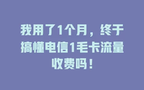 我用了1个月，终于搞懂电信1毛卡流量收费吗！