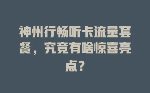 神州行畅听卡流量套餐，究竟有啥惊喜亮点？