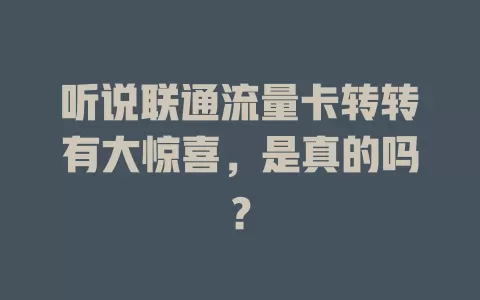 听说联通流量卡转转有大惊喜，是真的吗？