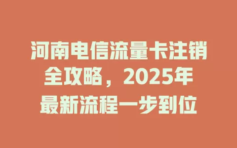 河南电信流量卡注销全攻略，2025年最新流程一步到位
