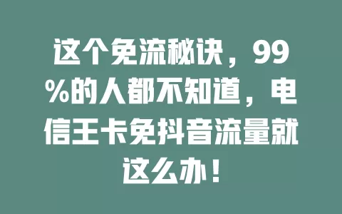 这个免流秘诀，99%的人都不知道，电信王卡免抖音流量就这么办！
