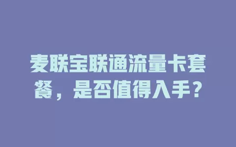 麦联宝联通流量卡套餐，是否值得入手？