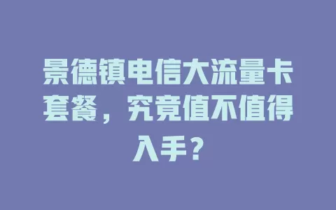 景德镇电信大流量卡套餐，究竟值不值得入手？