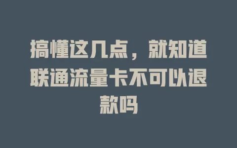 搞懂这几点，就知道联通流量卡不可以退款吗