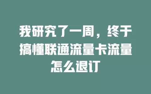 我研究了一周，终于搞懂联通流量卡流量怎么退订