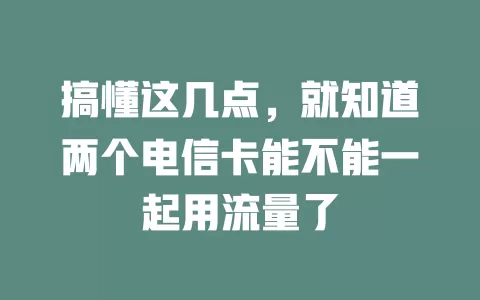 搞懂这几点，就知道两个电信卡能不能一起用流量了