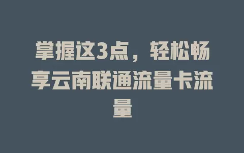 掌握这3点，轻松畅享云南联通流量卡流量