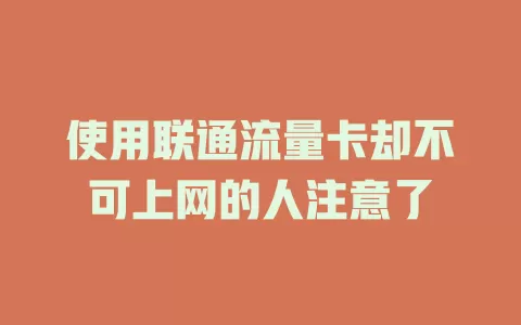 使用联通流量卡却不可上网的人注意了
