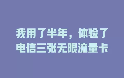 我用了半年，体验了电信三张无限流量卡