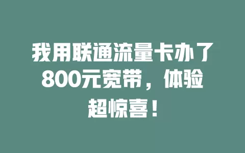 我用联通流量卡办了800元宽带，体验超惊喜！