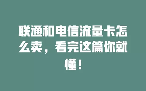 联通和电信流量卡怎么卖，看完这篇你就懂！
