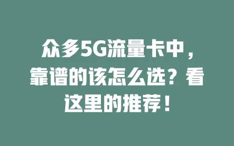 众多5G流量卡中，靠谱的该怎么选？看这里的推荐！